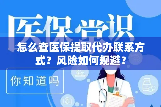 怎么查医保提取代办联系方式？风险如何规避？